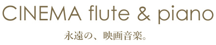 CINEMA flute & piano　永遠の、映画音楽。